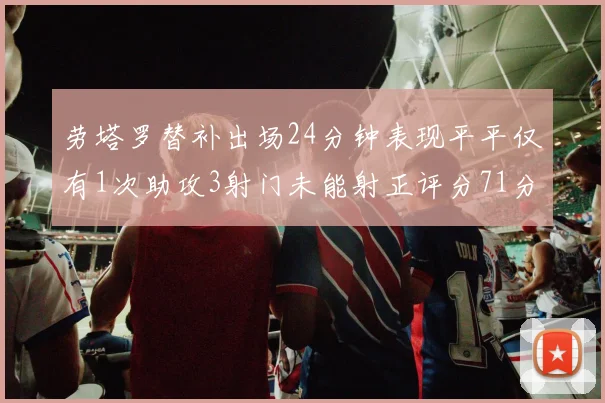 劳塔罗替补出场24分钟表现平平仅有1次助攻3射门未能射正评分71分