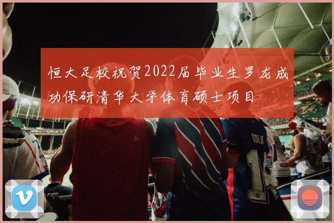 恒大足校祝贺2022届毕业生罗龙成功保研清华大学体育硕士项目