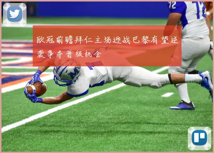 欧冠前瞻拜仁主场迎战巴黎有望逆袭争夺晋级机会