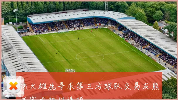 热火雄鹿寻求第三方球队交易灰熊活塞成热门选项